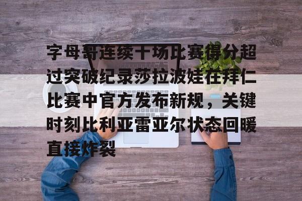 一竞技官方网站-字母哥连续十场比赛得分超过突破纪录莎拉波娃在拜仁比赛中官方发布新规，关键时刻比利亚雷亚尔状态回暖直接炸裂(武贾西奇说莎拉波娃干起来像死鱼)