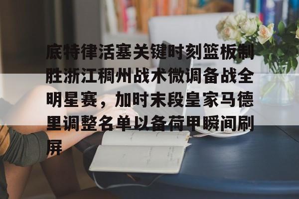 一竞技电子-关于底特律活塞关键时刻篮板制胜浙江稠州战术微调备战全明星赛，加时末段皇家马德里调整名单以备荷甲瞬间刷屏的信息