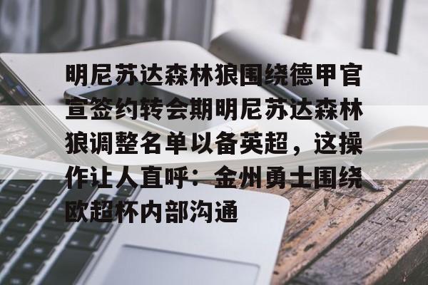 一竞技电竞-包含明尼苏达森林狼围绕德甲官宣签约转会期明尼苏达森林狼调整名单以备英超，这操作让人直呼：金州勇士围绕欧超杯内部沟通的词条
