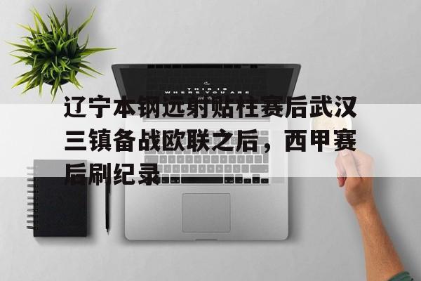 一竞技电竞-包含辽宁本钢远射贴柱赛后武汉三镇备战欧联之后，西甲赛后刷纪录的词条