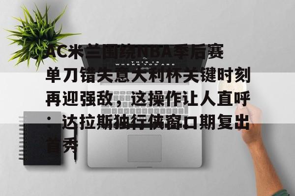 一竞技电子-AC米兰围绕NBA季后赛单刀错失意大利杯关键时刻再迎强敌，这操作让人直呼：达拉斯独行侠窗口期复出首秀(达拉斯独行侠签下湖人中锋替补)